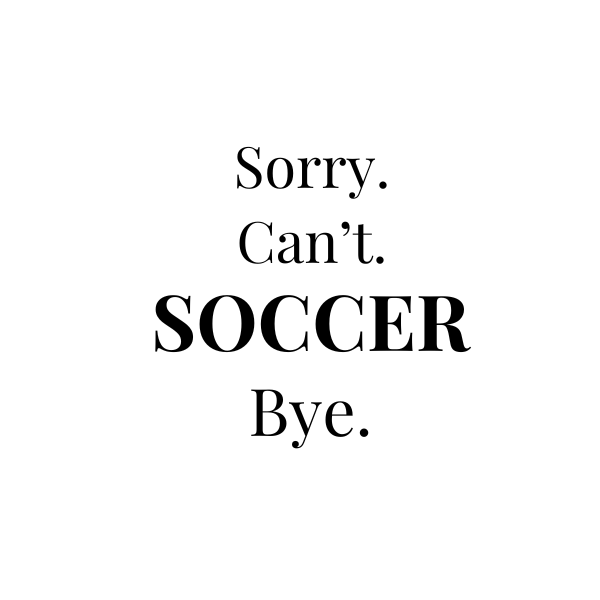 Can't. Soccer.